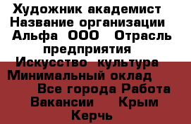 Художник-академист › Название организации ­ Альфа, ООО › Отрасль предприятия ­ Искусство, культура › Минимальный оклад ­ 30 000 - Все города Работа » Вакансии   . Крым,Керчь